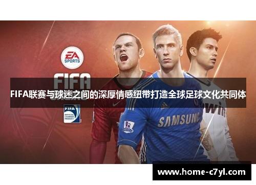 FIFA联赛与球迷之间的深厚情感纽带打造全球足球文化共同体
