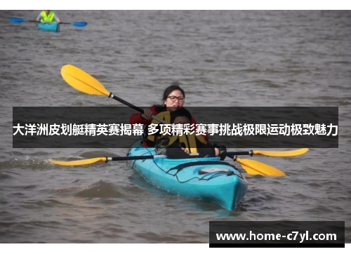 大洋洲皮划艇精英赛揭幕 多项精彩赛事挑战极限运动极致魅力