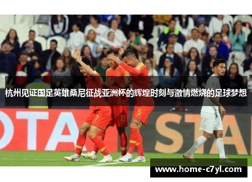 杭州见证国足英雄桑尼征战亚洲杯的辉煌时刻与激情燃烧的足球梦想