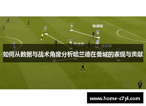 如何从数据与战术角度分析哈兰德在曼城的表现与贡献