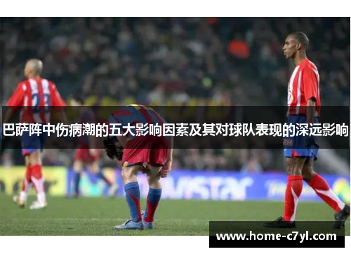 巴萨阵中伤病潮的五大影响因素及其对球队表现的深远影响
