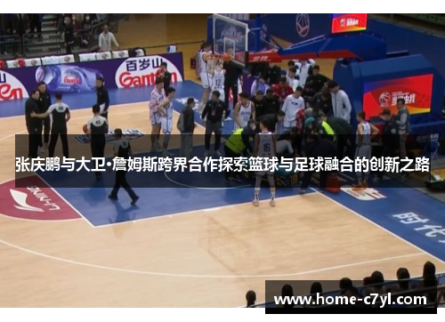 张庆鹏与大卫·詹姆斯跨界合作探索篮球与足球融合的创新之路