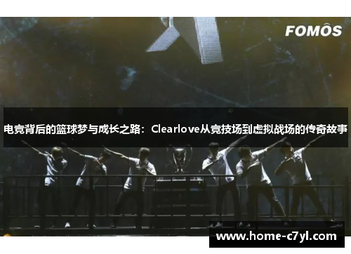 电竞背后的篮球梦与成长之路：Clearlove从竞技场到虚拟战场的传奇故事