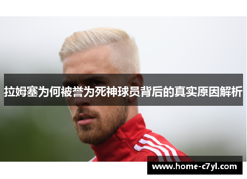 拉姆塞为何被誉为死神球员背后的真实原因解析