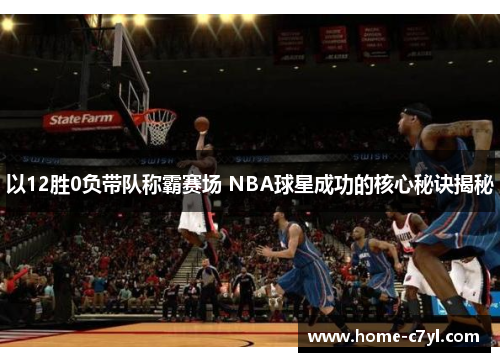 以12胜0负带队称霸赛场 NBA球星成功的核心秘诀揭秘
