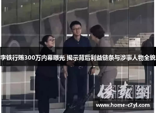 李铁行贿300万内幕曝光 揭示背后利益链条与涉事人物全貌