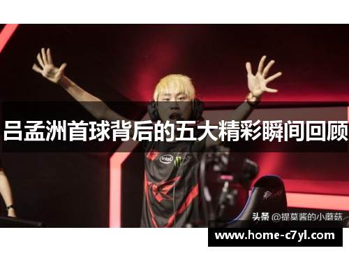 吕孟洲首球背后的五大精彩瞬间回顾