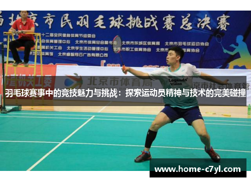羽毛球赛事中的竞技魅力与挑战：探索运动员精神与技术的完美碰撞