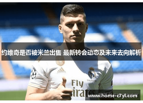 约维奇是否被米兰出售 最新转会动态及未来去向解析