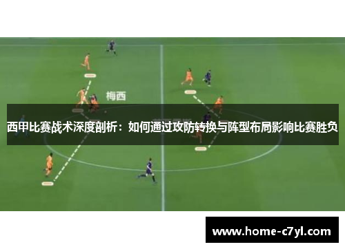 西甲比赛战术深度剖析：如何通过攻防转换与阵型布局影响比赛胜负