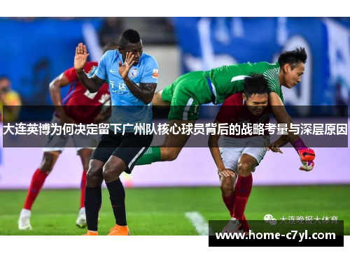 大连英博为何决定留下广州队核心球员背后的战略考量与深层原因
