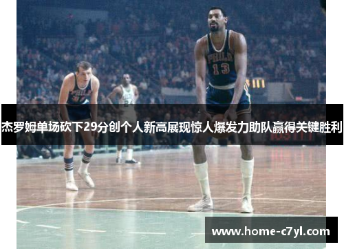 杰罗姆单场砍下29分创个人新高展现惊人爆发力助队赢得关键胜利