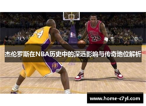 杰伦罗斯在NBA历史中的深远影响与传奇地位解析